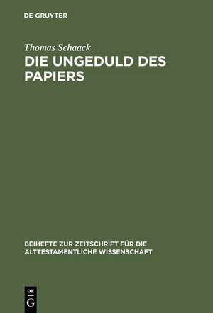 Die Ungeduld des Papiers: Studien zum alttestamentlichen Verständnis des Schreibens anhand des Verbums "katab" im Kontext administrativer Vorgänge de Thomas Schaack