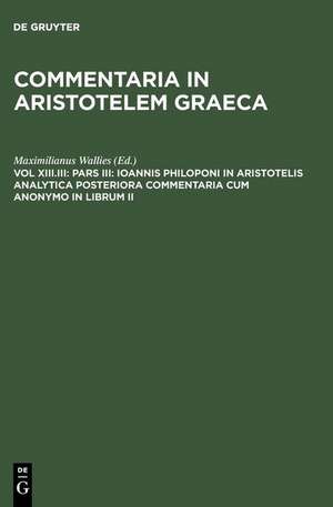 Pars III: Ioannis Philoponi in Aristotelis analytica posteriora commentaria cum anonymo in librum II de Maximilianus Wallies