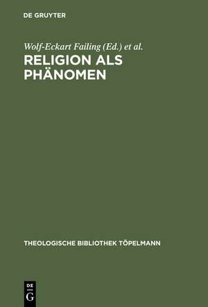 Religion als Phänomen: Sozialwissenschaftliche, theologische und philosophische Erkundungen in der Lebenswelt de Wolf-Eckart Failing