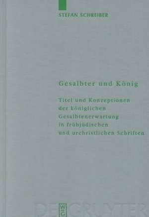 Gesalbter und König: Titel und Konzeptionen der königlichen Gesalbtenerwartung in frühjüdischen und urchristlichen Schriften de Stefan Schreiber