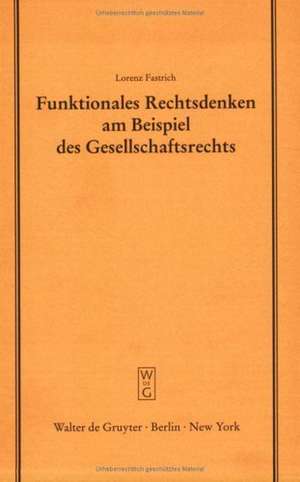 Funktionales Rechtsdenken am Beispiel des Gesellschaftsrechts: Erweiterte Fassung eines Vortrages gehalten vor der Juristischen Gesellschaft zu Berlin am 21. Juni 2000 de Lorenz Fastrich