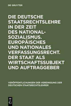 Die deutsche Staatsrechtslehre in der Zeit des Nationalsozialismus. Europäisches und nationales Verfassungsrecht. Der Staat als Wirtschaftssubjekt und Auftraggeber: Berichte und Diskussionen auf der Tagung der Vereinigung der Deutschen Staatsrechtslehrer in Leipzig vom 4. bis 6. Oktober 2000 de Horst Dreier