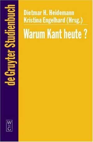 Warum Kant heute?: Systematische Bedeutung und Rezeption seiner Philosophie in der Gegenwart de Dietmar H. Heidemann