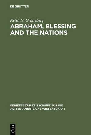 Abraham, Blessing and the Nations: A Philological and Exegetical Study of Genesis 12:3 in its Narrative Context de Keith N. Grüneberg