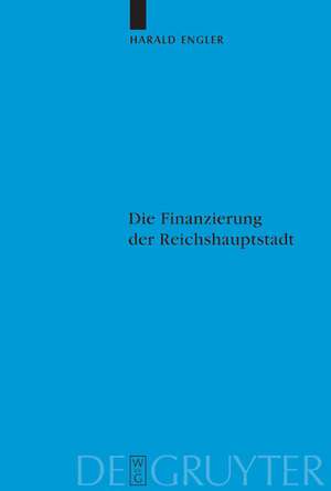 Die Finanzierung der Reichshauptstadt: Untersuchungen zu den hauptstadtbedingten staatlichen Ausgaben Preußens und des Deutschen Reiches in Berlin vom Kaiserreich bis zum Dritten Reich (1871-1945) de Harald Engler