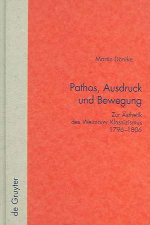 Pathos, Ausdruck und Bewegung: Zur Ästhetik des Weimarer Klassizismus 1796-1806 de Martin Dönike