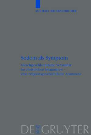 Sodom als Symptom: Gleichgeschlechtliche Sexualität im christlichen Imaginären - eine religionsgeschichtliche Anamnese de Michael Brinkschröder