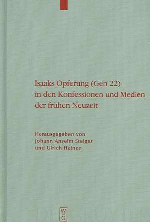 Isaaks Opferung (Gen 22) in den Konfessionen und Medien der Frühen Neuzeit de Johann Anselm Steiger