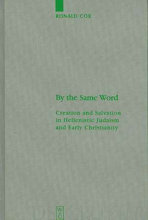 By the Same Word: Creation and Salvation in Hellenistic Judaism and Early Christianity de Ronald Cox