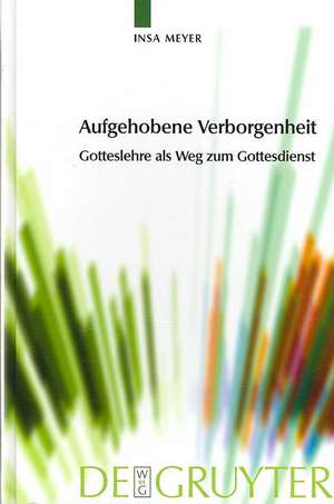 Aufgehobene Verborgenheit: Gotteslehre als Weg zum Gottesdienst de Insa Meyer-Rohrschneider