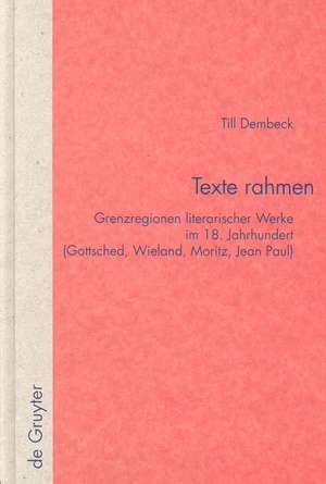 Texte rahmen: Grenzregionen literarischer Werke im 18. Jahrhundert (Gottsched, Wieland, Moritz, Jean Paul) de Till Dembeck