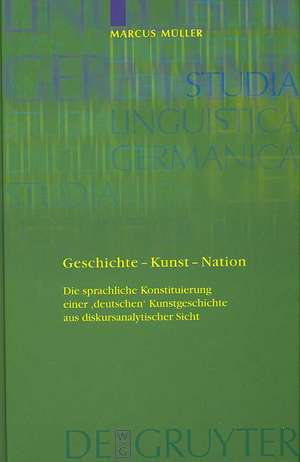 Geschichte - Kunst - Nation: Die sprachliche Konstituierung einer 'deutschen' Kunstgeschichte aus diskursanalytischer Sicht de Marcus Müller