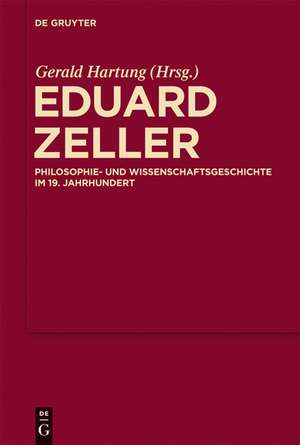 Eduard Zeller: Philosophie- und Wissenschaftsgeschichte im 19. Jahrhundert de Gerald Hartung