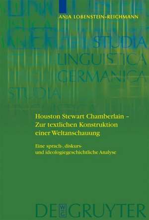 Houston Stewart Chamberlain - Zur textlichen Konstruktion einer Weltanschauung: Eine sprach-, diskurs- und ideologiegeschichtliche Analyse de Anja Lobenstein-Reichmann