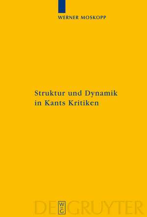 Struktur und Dynamik in Kants Kritiken: Vollzug ihrer transzendental-kritischen Einheit de Werner Moskopp