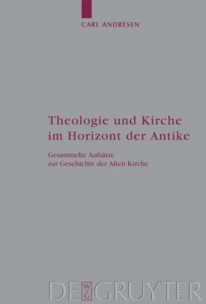 Theologie und Kirche im Horizont der Antike: Gesammelte Aufsätze zur Geschichte der Alten Kirche de Carl Andresen