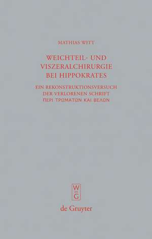 Weichteil- und Viszeralchirurgie bei Hippokrates: Ein Rekonstruktionsversuch der verlorenen Schrift [Peri tromaton kai belon] ("De vulneribus et telis") de Mathias Witt