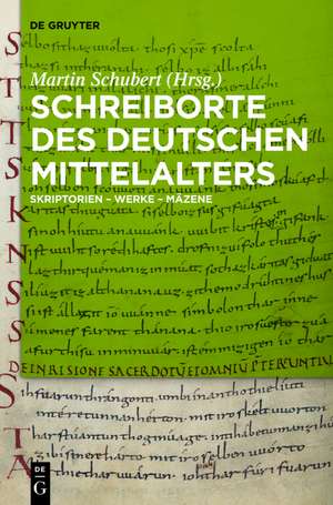 Schreiborte des deutschen Mittelalters: Skriptorien – Werke – Mäzene de Martin Schubert