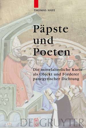 Päpste und Poeten: Die mittelalterliche Kurie als Objekt und Förderer panegyrischer Dichtung de Thomas Haye