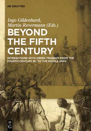 Beyond the Fifth Century: Interactions with Greek Tragedy from the Fourth Century BCE to the Middle Ages de Ingo Gildenhard