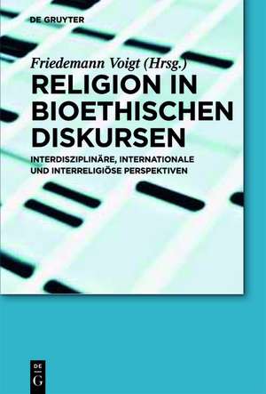 Religion in bioethischen Diskursen: Interdisziplinäre, internationale und interreligiöse Perspektiven de Friedemann Voigt