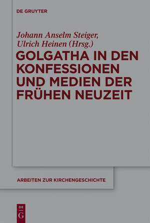 Golgatha in den Konfessionen und Medien der Frühen Neuzeit de Johann Anselm Steiger