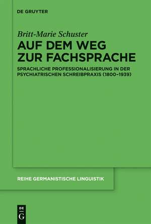 Auf dem Weg zur Fachsprache: Sprachliche Professionalisierung in der psychiatrischen Schreibpraxis (1800-1939) de Britt-Marie Schuster