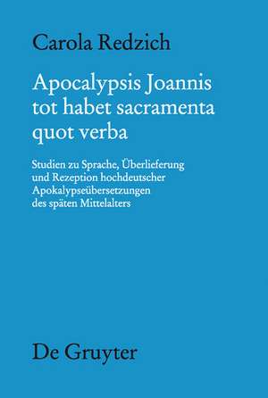 Apocalypsis Joannis tot habet sacramenta quot verba: Studien zu Sprache, Überlieferung und Rezeption hochdeutscher Apokalypseübersetzungen des späten Mittelalters de Carola Redzich