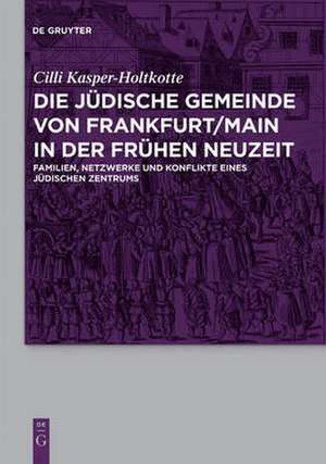 Die jüdische Gemeinde von Frankfurt/Main in der Frühen Neuzeit: Familien, Netzwerke und Konflikte eines jüdischen Zentrums de Cilli Kasper-Holtkotte