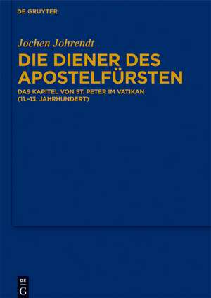 Die Diener des Apostelfürsten: Das Kapitel von St. Peter im Vatikan (11.-13. Jahrhundert) de Jochen Johrendt