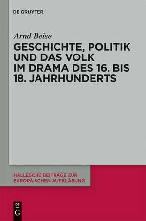 Geschichte, Politik und das Volk im Drama des 16. bis 18. Jahrhunderts de Arnd Beise