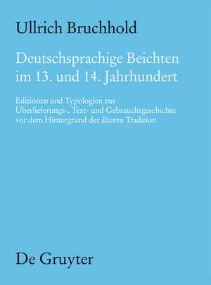 Deutschsprachige Beichten im 13. und 14. Jahrhundert: Editionen und Typologien zur Überlieferungs-, Text- und Gebrauchsgeschichte vor dem Hintergrund der älteren Tradition de Ullrich Bruchhold