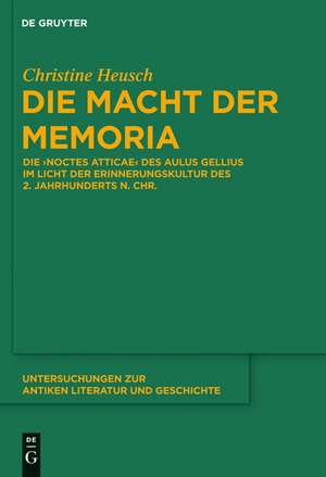 Die Macht der memoria: Die "Noctes Atticae" des Aulus Gellius im Licht der Erinnerungskultur des 2. Jahrhunderts n. Chr. de Christine Heusch