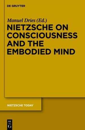 Nietzsche on Consciousness and the Embodied Mind de Manuel Dries