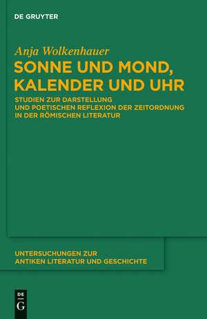 Sonne und Mond, Kalender und Uhr: Studien zur Darstellung und poetischen Reflexion der Zeitordnung in der römischen Literatur de Anja Wolkenhauer