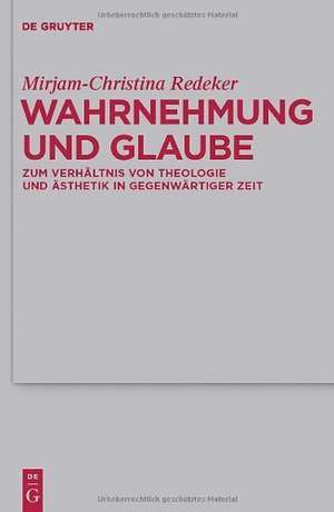 Wahrnehmung und Glaube: Zum Verhältnis von Theologie und Ästhetik in gegenwärtiger Zeit de Mirjam-Christina Redeker