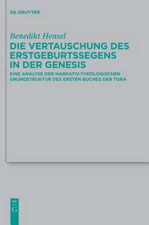 Die Vertauschung des Erstgeburtssegens in der Genesis: Eine Analyse der narrativ-theologischen Grundstruktur des ersten Buches der Tora de Benedikt Hensel