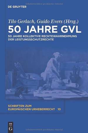 50 Jahre GVL: 50 Jahre kollektive Rechtewahrnehmung der Leistungsschutzrechte de Tilo Gerlach