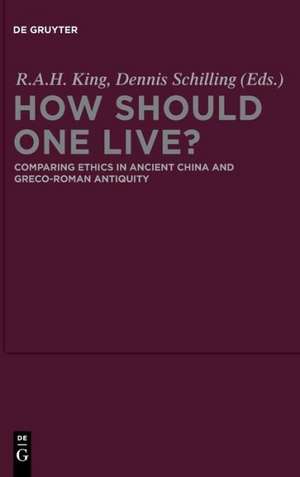 How Should One Live?: Comparing Ethics in Ancient China and Greco-Roman Antiquity de Richard A.H. King