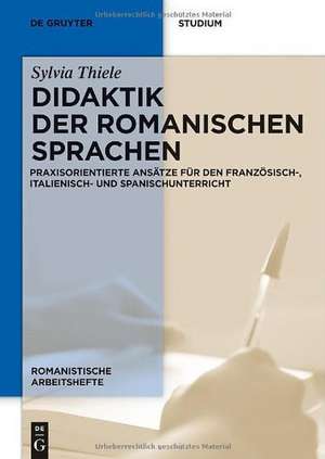 Didaktik der romanischen Sprachen: Praxisorientierte Ansätze für den Französisch-, Italienisch- und Spanischunterricht de Sylvia Thiele