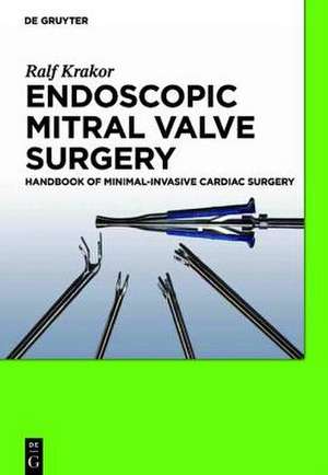 Endoscopic Mitral Valve Surgery: Handbook of Minimal-invasive Cardiac Surgery de Ralf Krakor