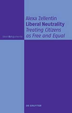 Liberal Neutrality: Treating Citizens as Free and Equal de Alexa Zellentin