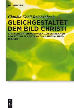 Gleichgestaltet dem Bild Christi: Kritische Untersuchungen zur Geistlichen Begleitung als Beitrag zum Spiritualitätsdiskurs de Claudia Kohli Reichenbach