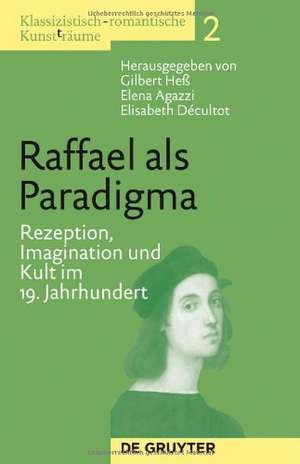 Raffael als Paradigma: Rezeption, Imagination und Kult im 19. Jahrhundert de Gilbert Heß