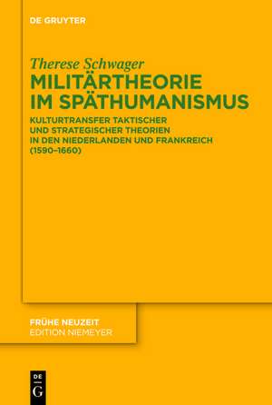 Militärtheorie im Späthumanismus: Kulturtransfer taktischer und strategischer Theorien in den Niederlanden und Frankreich (1590-1660) de Therese Schwager