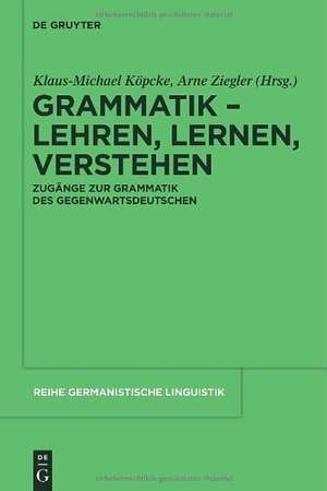 Grammatik – Lehren, Lernen, Verstehen: Zugänge zur Grammatik des Gegenwartsdeutschen de Klaus-Michael Köpcke