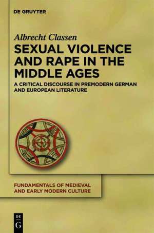 Sexual Violence and Rape in the Middle Ages: A Critical Discourse in Premodern German and European Literature de Albrecht Classen