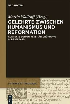 Gelehrte zwischen Humanismus und Reformation: Kontexte der Universitätsgründung in Basel 1460 de Martin Wallraff