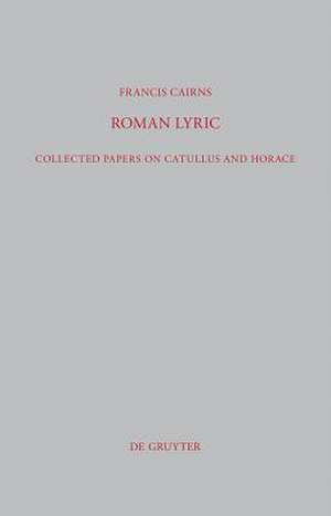 Roman Lyric: Collected Papers on Catullus and Horace de Francis Cairns