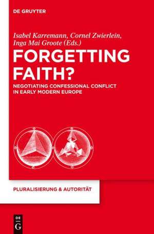 Forgetting Faith?: Negotiating Confessional Conflict in Early Modern Europe de Isabel Karremann